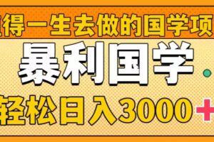 （8419期）值得一生去做的国学项目，暴力国学，轻松日入3000+-占领资源网