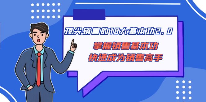 （8413期）顶尖 销售的18大基本功2.0，掌握销售基本功快速成为销售高手-占领资源网