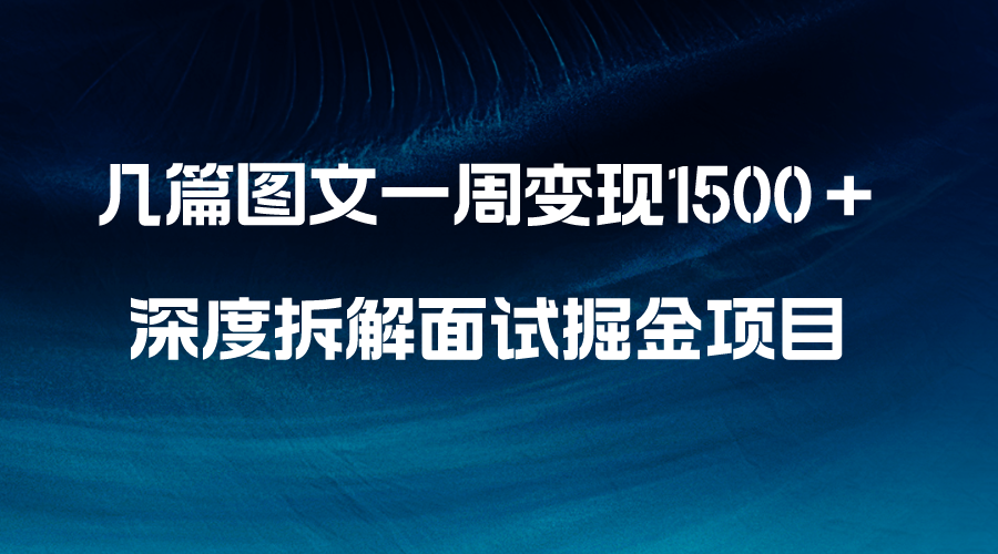 （8409期）几篇图文一周变现1500＋，深度拆解面试掘金项目，小白轻松上手-占领资源网