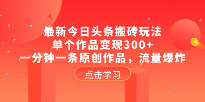 （8405期）最新今日头条搬砖玩法，单个作品变现300+，一分钟一条原创作品，流量爆炸-占领资源网