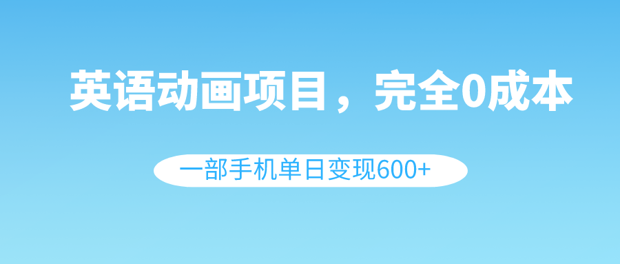 （8396期）英语动画项目，0成本，一部手机单日变现600+（教程+素材）-占领资源网