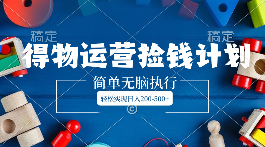 （8395期）得物运营捡钱计划，简单无脑执行，轻松实现日入200-500+-占领资源网