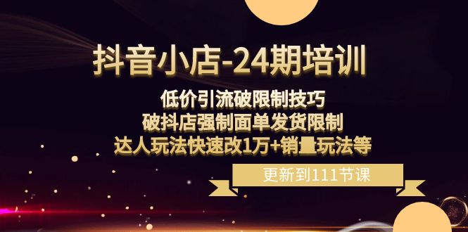（8394期）抖音小店-24期：低价引流破限制技巧，破抖店强制面单发货限制，达人玩法…-占领资源网