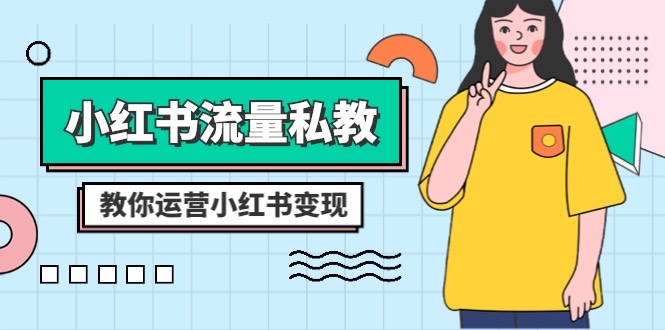 （8381期）小红书-流量私教课：全方位教你运营小红书变现（22节课）-占领资源网