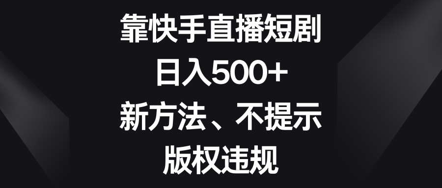 （8377期）靠快手直播短剧，日入500+，新方法、不提示版权违规-占领资源网
