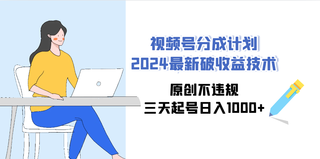 （9289期）视频号分成计划2024最新破收益技术，原创不违规，三天起号日入1000+-占领资源网