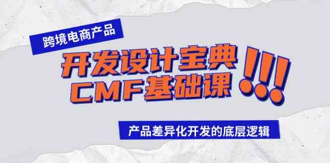 （9611期）跨境电商产品开发设计宝典-CMF基础课：产品差异化开发的底层逻辑-占领资源网