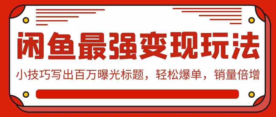 （9606期）闲鱼最强变现玩法：小技巧写出百万曝光标题，轻松爆单，销量倍增-占领资源网