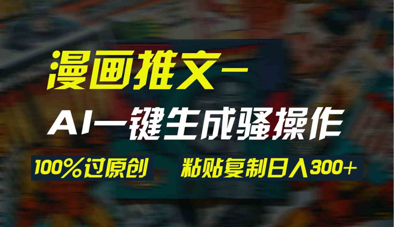 （9635期）AI一键生成漫画爆款视频，3分钟1条双重去重100%过原创，粘贴复制日入300+-占领资源网