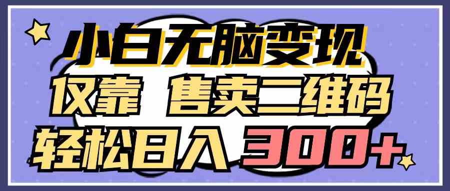 （9637期）小白无脑变现，仅靠售卖二维码，轻松日入300+-占领资源网