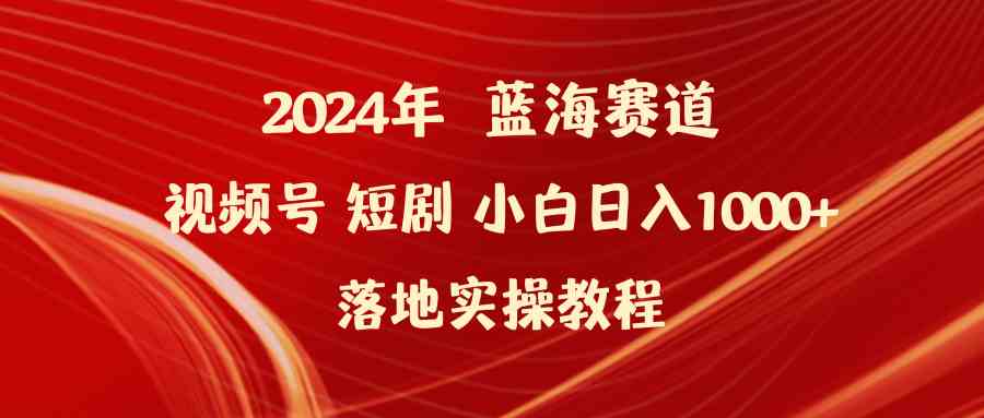 （9634期）2024年蓝海赛道视频号短剧 小白日入1000+落地实操教程-占领资源网