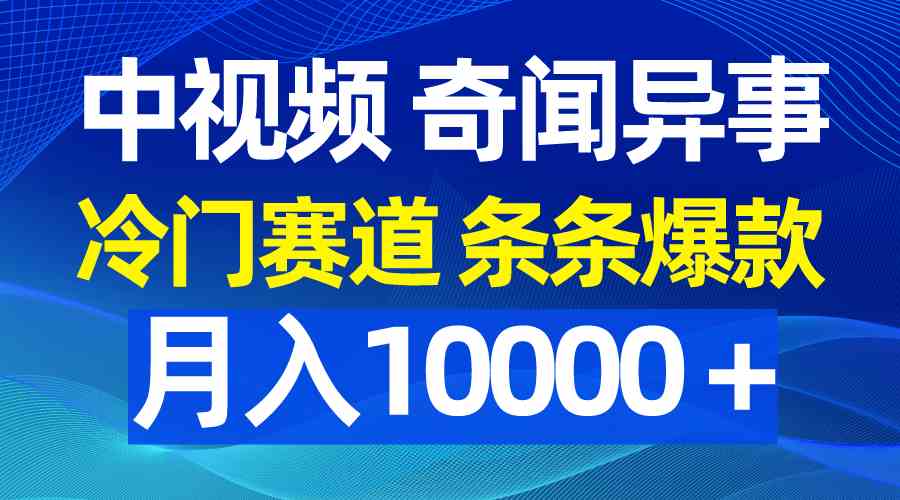 （9627期）中视频奇闻异事，冷门赛道条条爆款，月入10000＋-占领资源网