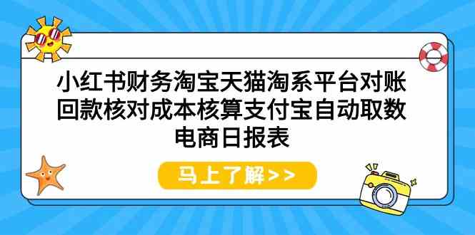 （9628期）小红书财务淘宝天猫淘系平台对账回款核对成本核算支付宝自动取数电商日报表-占领资源网