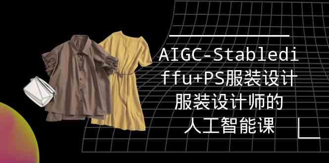 （9674期）实战培训班：AIGC-Stablediffu+PS服装设计-服装设计师的人工智能课（16节）-占领资源网
