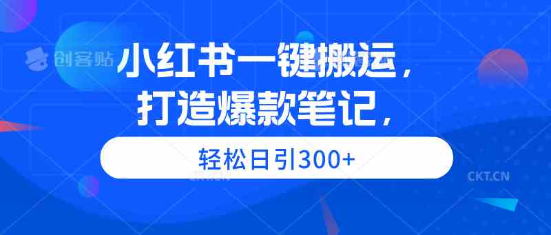 （9673期）小红书一键搬运，打造爆款笔记，轻松日引300+-占领资源网