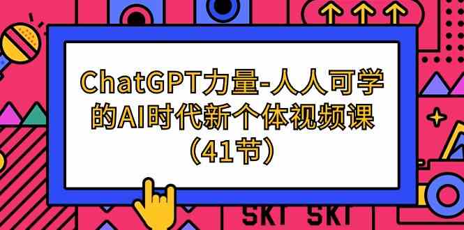 （9670期）ChatGPT-力量-人人可学的AI时代新个体视频课（41节）-占领资源网