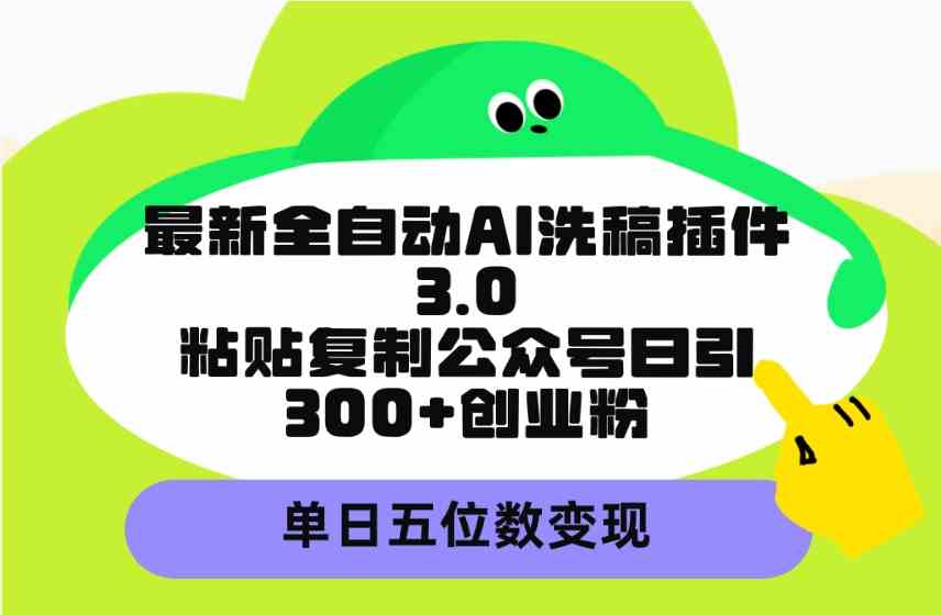 （9662期）最新全自动AI洗稿插件3.0，粘贴复制公众号日引300+创业粉，单日五位数变现-占领资源网