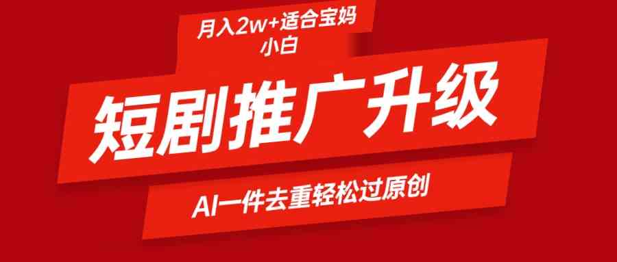 （9652期）短剧推广升级新玩法，AI一键二创去重，轻松月入2w+-占领资源网