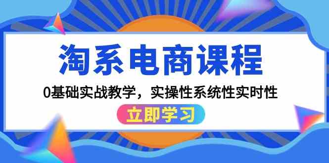 （9704期）淘系电商课程，0基础实战教学，实操性系统性实时性（15节课）-占领资源网