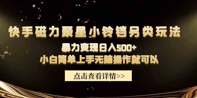 （9689期）快手磁力聚星小铃铛另类玩法，暴力变现日入500+小白简单上手无脑操作就可以-占领资源网