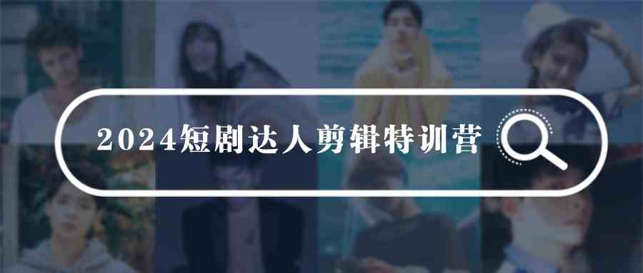 （9688期）2024短剧达人剪辑特训营，适合宝爸宝妈的0基础剪辑训练营（51节课）-占领资源网
