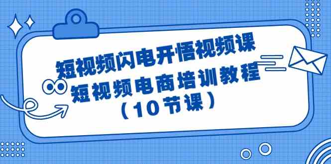 （9682期）短视频-闪电开悟视频课：短视频电商培训教程（10节课）-占领资源网