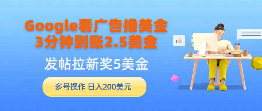 （9678期）Google看广告撸美金，3分钟到账2.5美金，发帖拉新5美金，多号操作，日入…-占领资源网