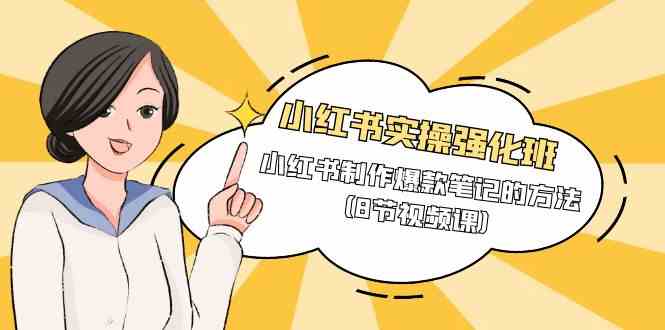 （9755期）小红书实操强化班，小红书制作爆款笔记的方法（8节视频课）-占领资源网