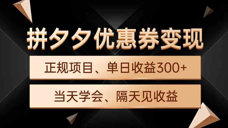 （9749期）拼夕夕优惠券变现，单日收益300+，手机电脑都可操作-占领资源网