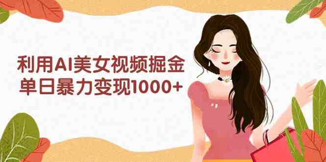 （9748期）利用AI美女视频掘金，单日暴力变现1000+，多平台高收益，小白跟着干就完…-占领资源网
