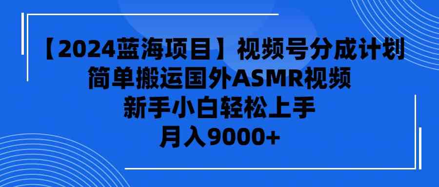 （9743期）【2024蓝海项目】视频号分成计划，无脑搬运国外ASMR视频，新手小白轻松…-占领资源网