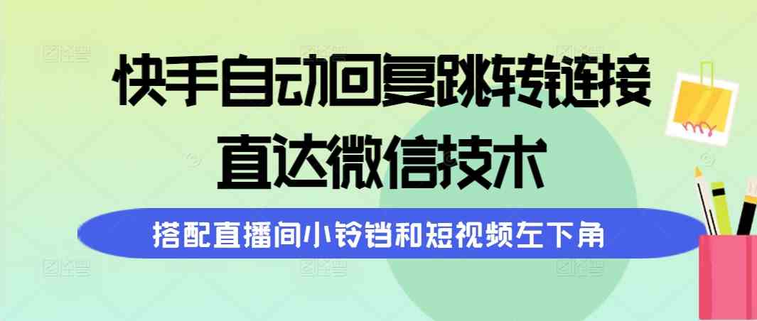 （9808期）快手自动回复跳转链接，直达微信技术，搭配直播间小铃铛和短视频左下角-占领资源网