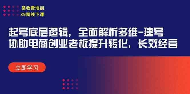 （9806期）某收费培训39期线下课：起号底层逻辑，全面解析多维 建号，协助电商创业…-占领资源网