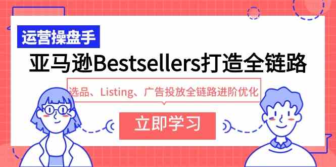 （9801期）亚马逊Bestsellers打造全链路，选品、Listing、广告投放全链路进阶优化-占领资源网
