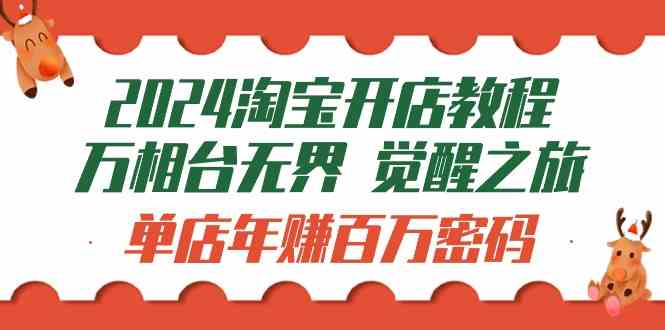 （9799期）2024淘宝开店教程-万相台无界 觉醒-之旅：单店年赚百万密码（99节视频课）-占领资源网