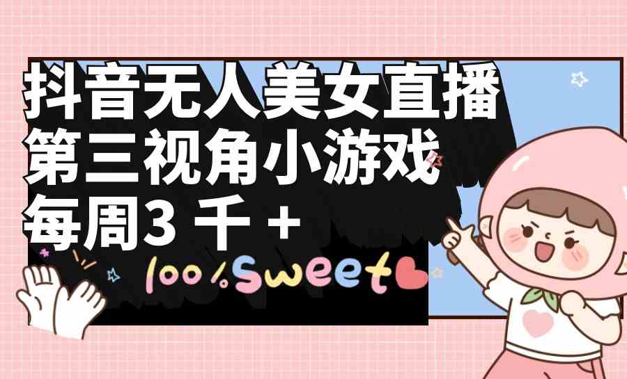 （9796期）抖音无人美女直播，第三视角小游戏，每周收益3000+-占领资源网