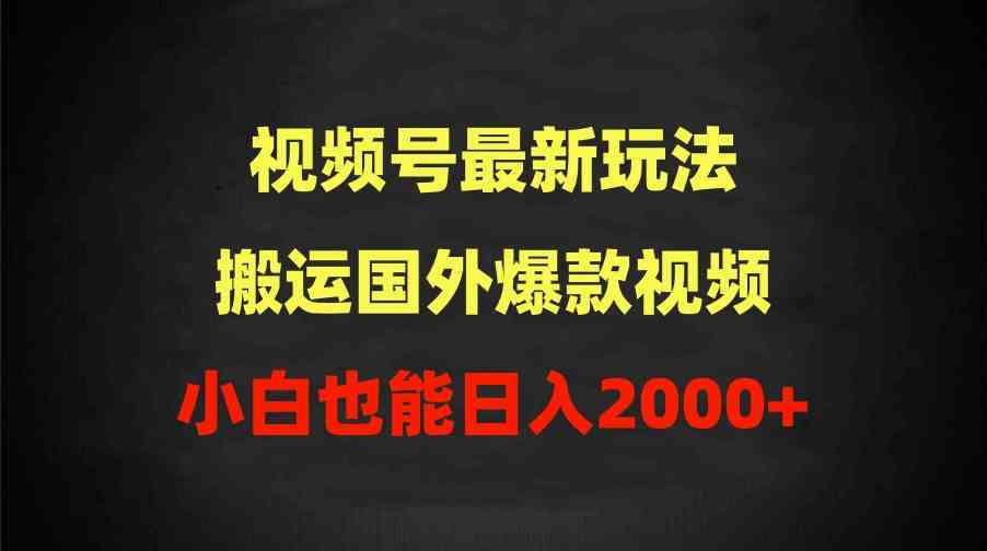 （9796期）2024视频号最新玩法，搬运国外爆款视频，100%过原创，小白也能日入2000+-占领资源网