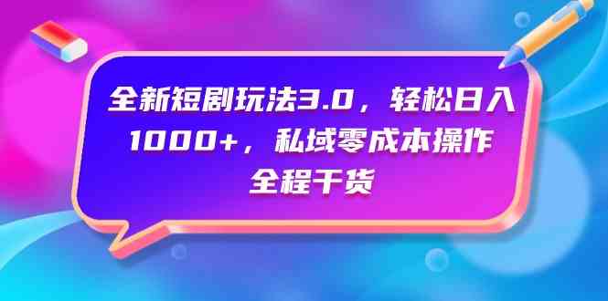 （9794期）全新短剧玩法3.0，轻松日入1000+，私域零成本操作，全程干货-占领资源网