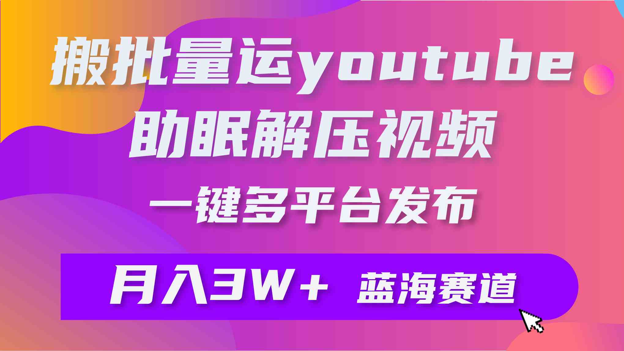 （9727期）批量搬运YouTube解压助眠视频 一键多平台发布 月入2W+-占领资源网