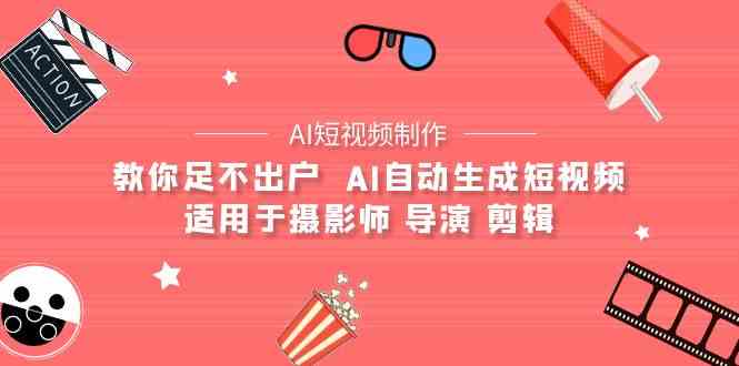 （9722期）【AI短视频制作】教你足不出户  AI自动生成短视频 适用于摄影师 导演 剪辑-占领资源网