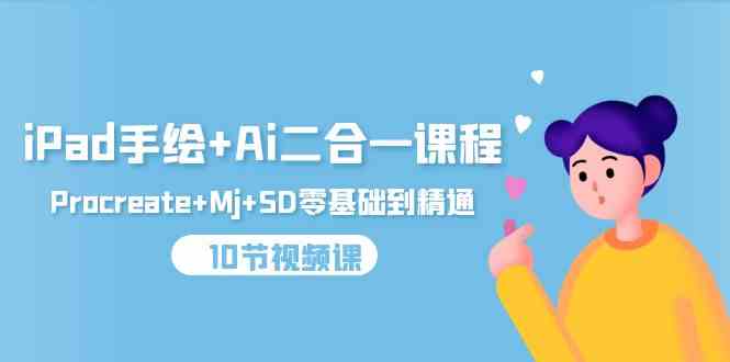 （9720期）iPad手绘+Ai二合一课程，Procreate+Mj+SD零基础到精通（10节视频课）-占领资源网