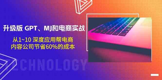 （9707期）升级版 GPT、MJ和电商实战，从1~10 深度应用帮电商、内容公司节省60%的成本-占领资源网