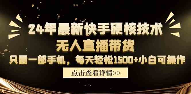 （9779期）24年最新快手硬核技术无人直播带货，只需一部手机 每天轻松1500+小白可操作-占领资源网