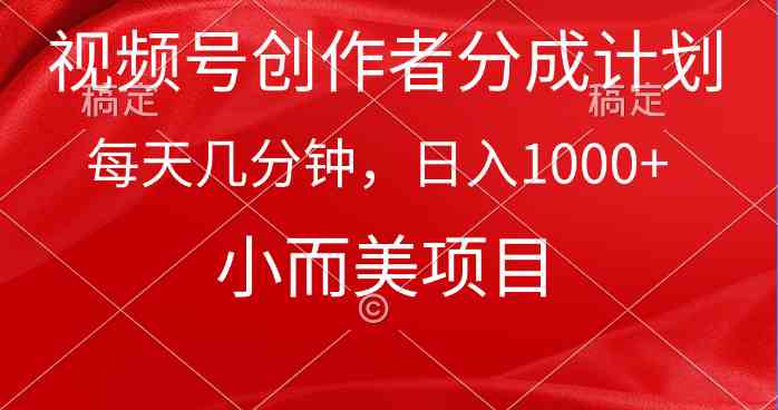 （9778期）视频号创作者分成计划，每天几分钟，收入1000+，小而美项目-占领资源网