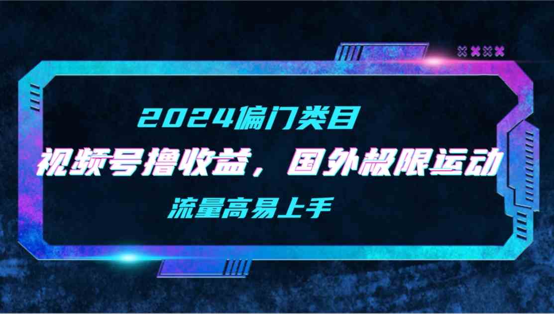 （9774期）【2024偏门类目】视频号撸收益，二创国外极限运动视频锦集，流量高易上手-占领资源网
