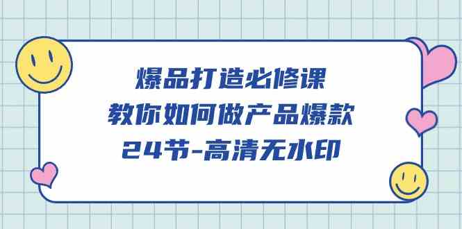 （9739期）爆品 打造必修课，教你如何-做产品爆款（24节-高清无水印）-占领资源网