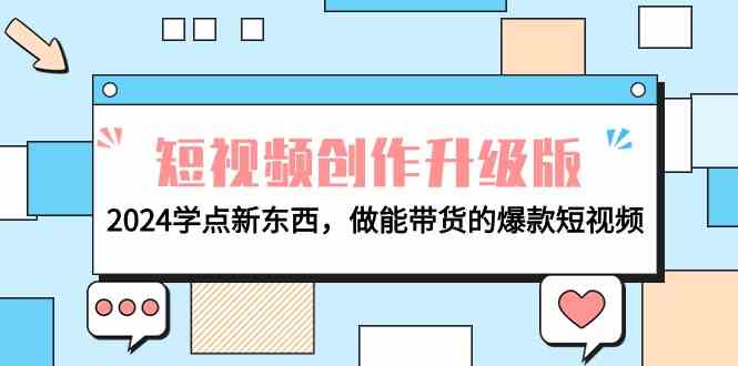 （9734期）电商人必看-短视频创作升级版：2024学点新东西，做能带货的爆款短视频-占领资源网