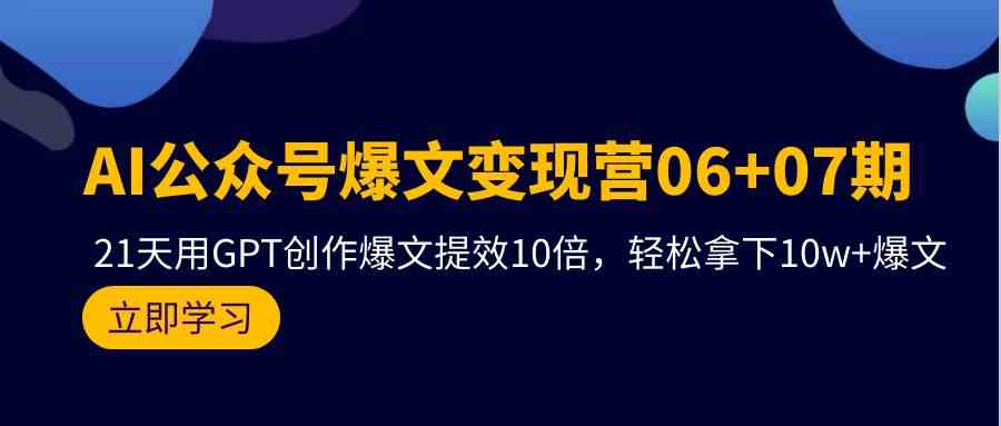 （9839期）AI公众号爆文变现营06+07期，21天用GPT创作爆文提效10倍，轻松拿下10w+爆文-占领资源网