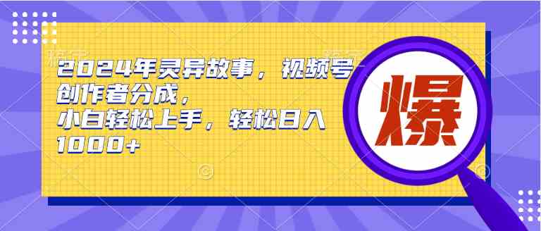 （9833期）2024年灵异故事，视频号创作者分成，小白轻松上手，轻松日入1000+-占领资源网