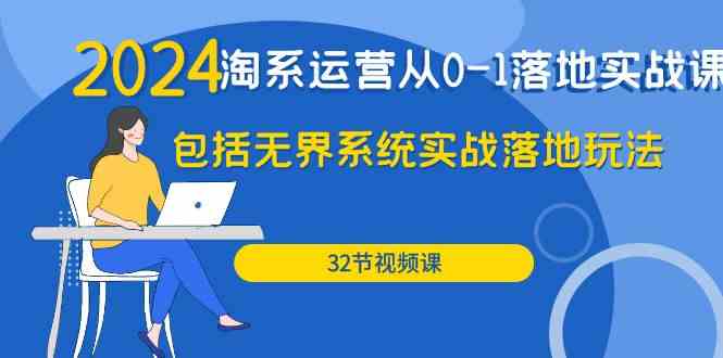 （9919期）2024·淘系运营从0-1落地实战课：包括无界系统实战落地玩法（32节）-占领资源网